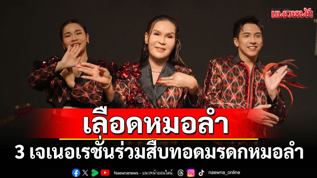 เลือดหมอลำ3เจเนอเรชั่น ‘ศิริพร อำไพพงษ์,เต๋า ภูศิลป์,หนิงๆ คำพะนาง’  ร่วมสืบทอดมรดกหมอลำ