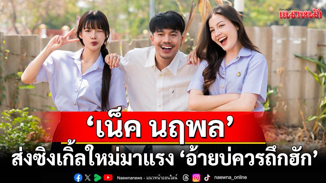‘เน็ค นฤพล’ส่งซิงเกิ้ลใหม่มาแรง ‘อ้ายบ่ควรถึกฮัก’