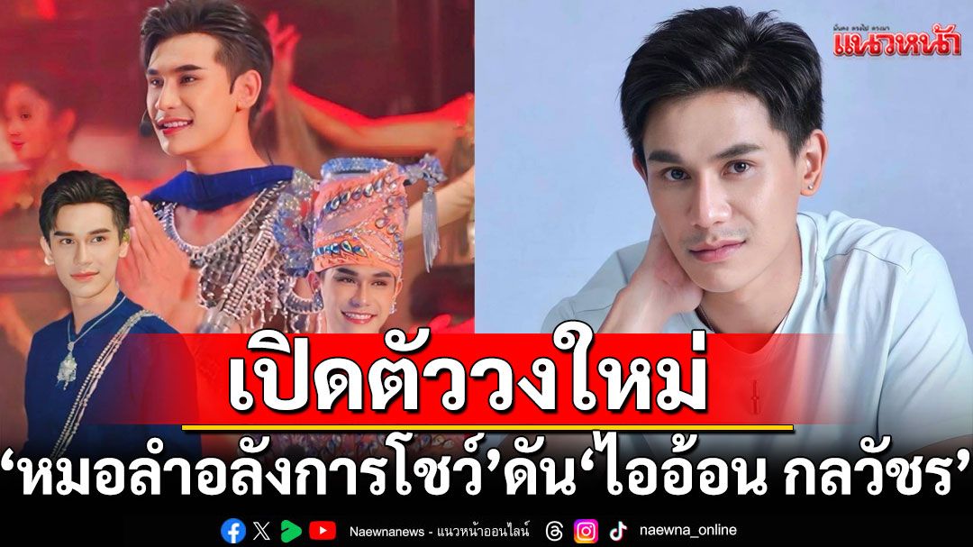 ‘นก-พงศกร’และ ‘บอสนุ-พานิชพล’แตกสาขา  เปิดตัววงใหม่ ‘หมอลำอลังการโชว์’ ดัน ‘ไออ้อน กลวัชร’