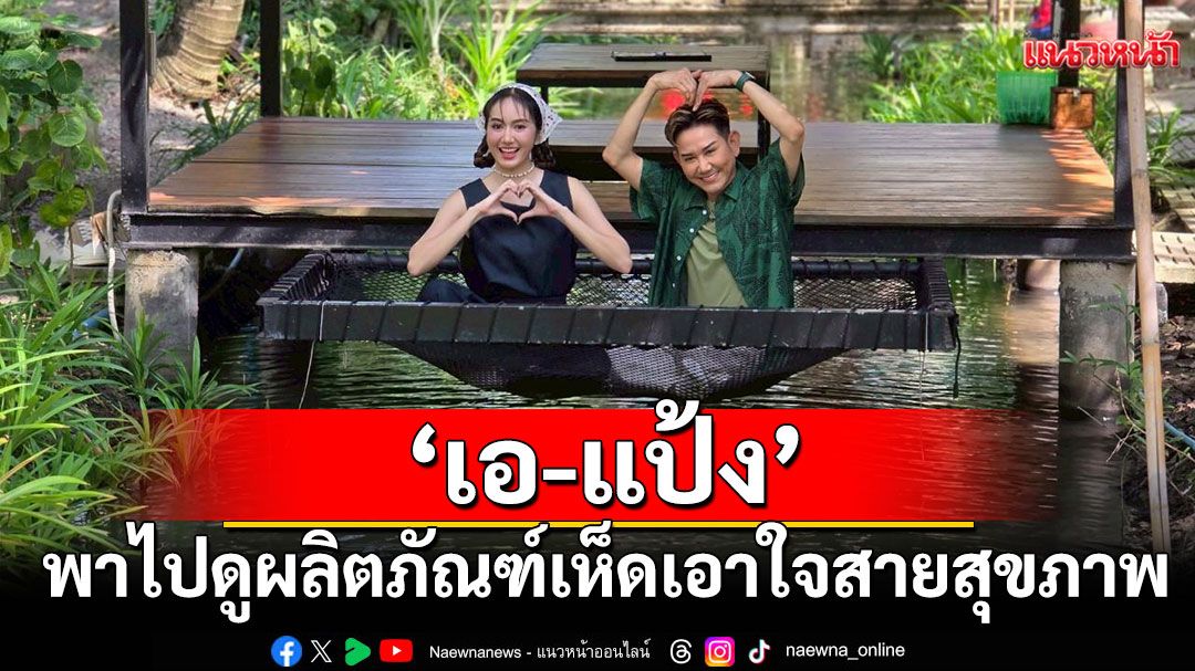 ‘เอ-แป้ง’ พาไปดูผลิตภัณฑ์เห็ดเอาใจสายสุขภาพ ของเด็ด จ.สมุทรสงคราม ใน ‘มิตรรัก ทั่วไทย’