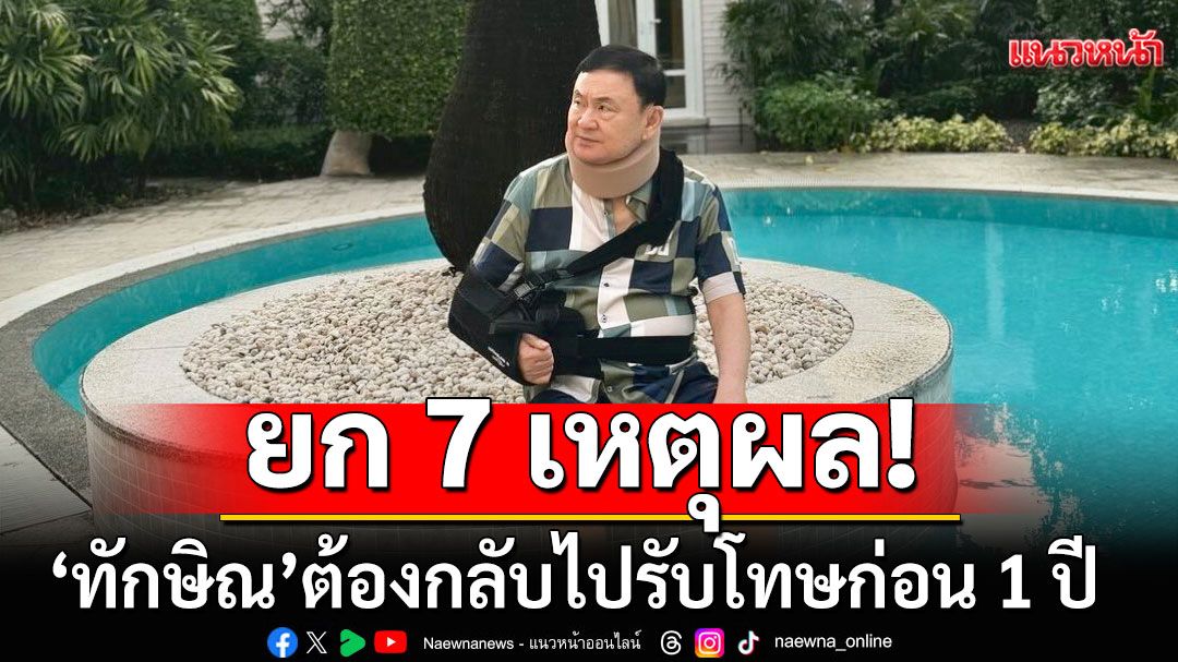 ยก 7 เหตุผล'ทักษิณ' ต้องกลับไปรับโทษก่อน 1 ปี  และรอการรับอภัยโทษครั้งใหม่