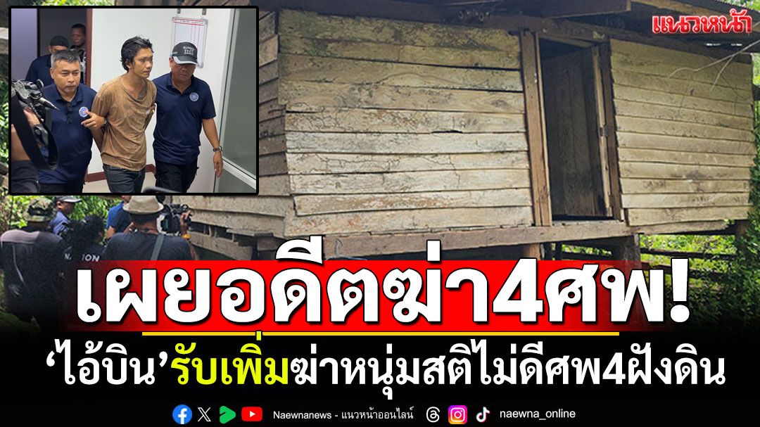 เหี้ยมเกิน! ‘ไอ้บิน’รับเพิ่มฆ่าหนุ่มสติไม่ดีศพ4ฝังดิน เผยอดีตเคยฆ่ามาแล้ว4ศพ