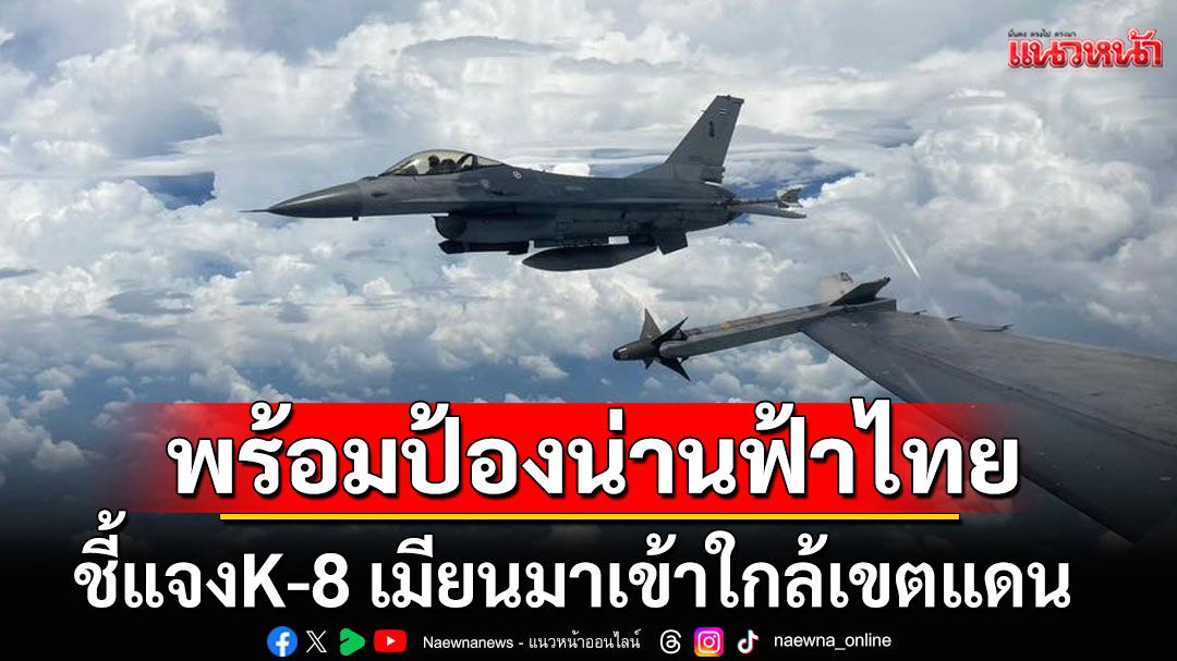 ทอ.พร้อมป้องน่านฟ้าไทย ชี้ K-8 เมียนมาเข้าใกล้เขตแดนไทย ไม่มีพฤติกรรมรุกราน