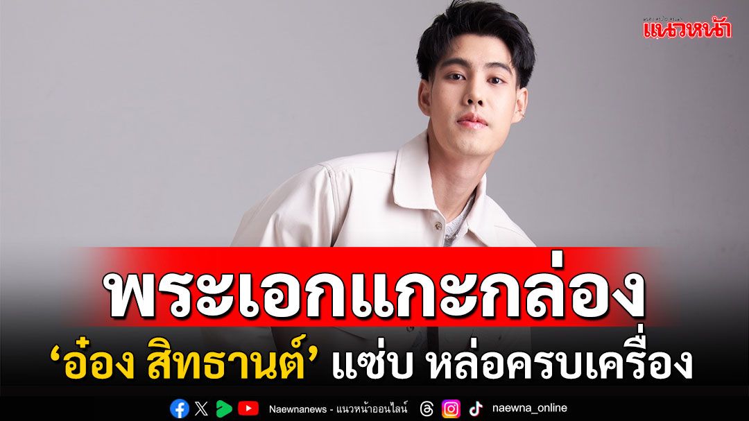ทำความรู้จัก ‘อ๋อง สิทธานต์’ พระเอกหุ่นแซ่บ หล่อครบเครื่อง