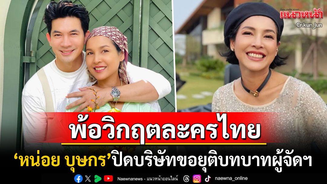 'หน่อย บุษกร'หมดไฟ! ประกาศปิดบริษัทยุติบทบาทผู้จัดฯ พ้อละครไทยเจอวิกฤตหนัก
