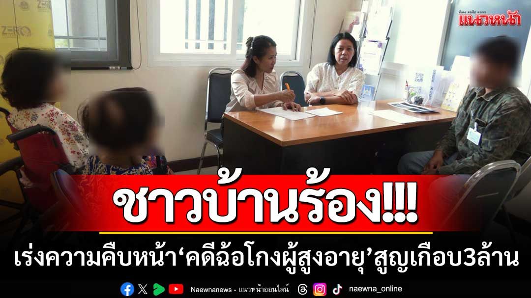 ชาวบ้านร้อง! เร่งความคืบหน้า ‘คดีฉ้อโกงผู้สูงอายุ’ สูญเงินเกือบ 3 ล้านบาท
