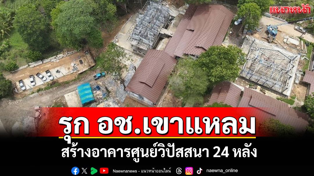 ไม่เกรงกฎหมาย!บุกรุกอุทยานฯเขาแหลมสร้างอาคาร 24 หลัง โค่นไม้หวงห้าม