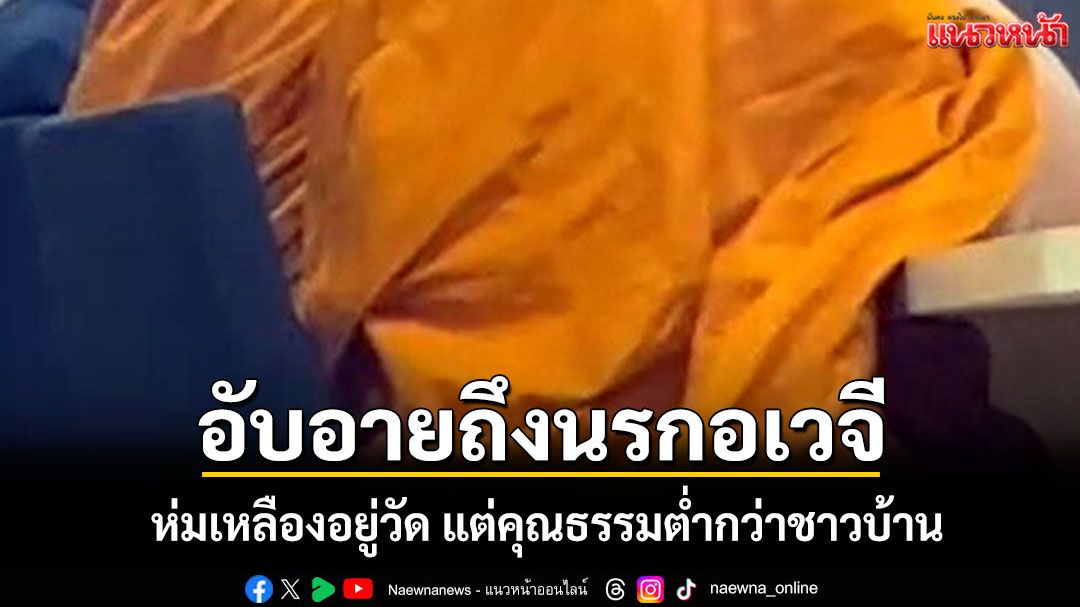 ห่มเหลืองอยู่วัด แต่คุณธรรมต่ำกว่าชาวบ้าน อับอายไปถึงนรกอเวจี