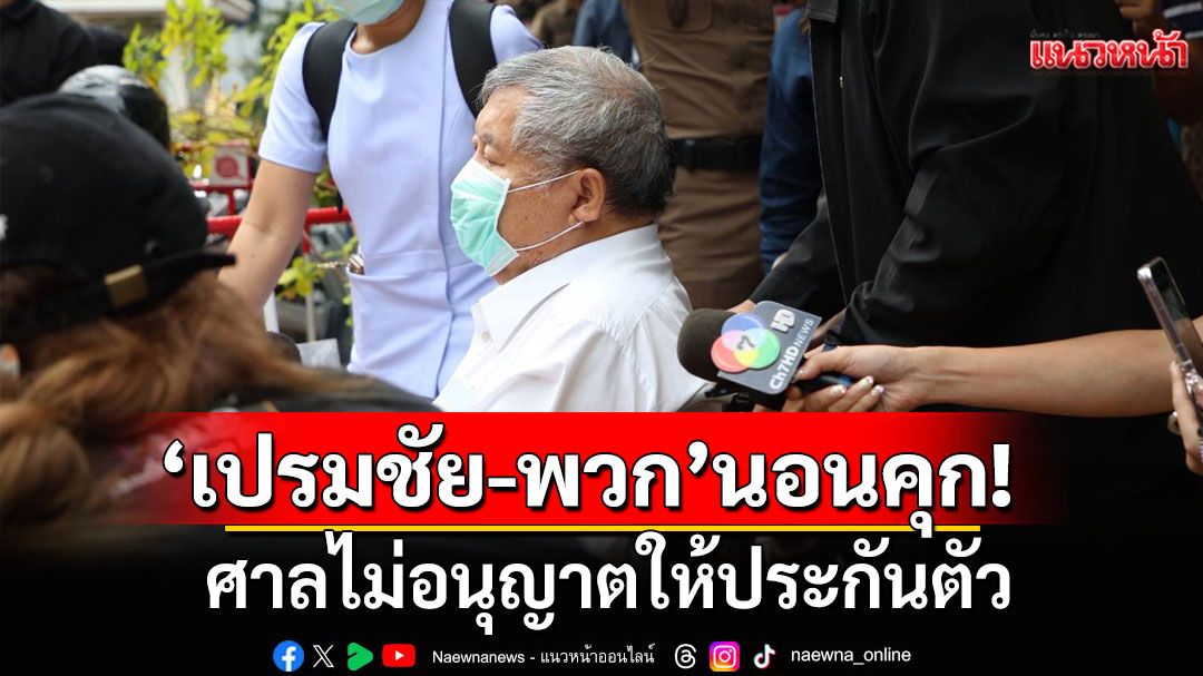 ด่วน! ‘เปรมชัย-พวก’นอนคุก! ศาลไม่อนุญาตให้ประกันตัว