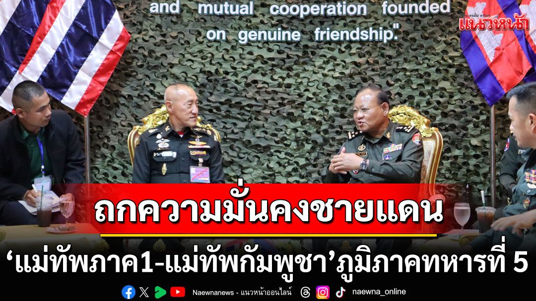 'แม่ทัพภาค1-แม่ทัพกัมพูชา'ภูมิภาคทหารที่ 5  ถกความมั่นคงชายแดนไทย-กัมพูชา