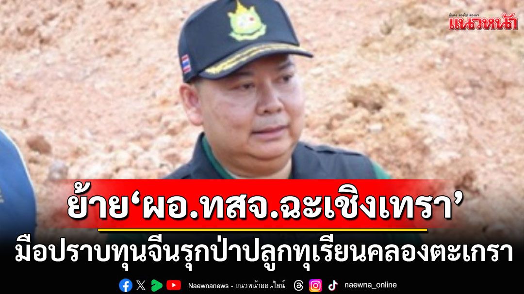 ย้าย'ผอ.ทสจ.ฉะเชิงเทรา' มือปราบทุนจีนรุกป่า ปลูกทุเรียนคลองตะเกรา อ.ท่าตะเกียบ ไปพิษณุโลก
