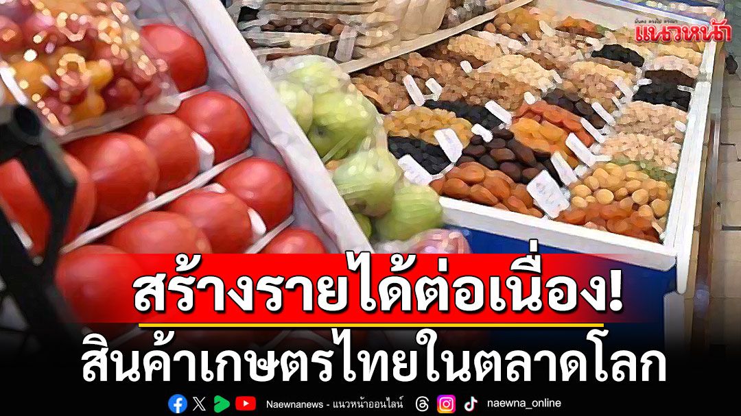 สินค้าเกษตรไทยในตลาดโลก สร้างรายได้ต่อเนื่อง ปี68'ม.ค.-มี.ค.'พุ่งกว่าแสนล้าน