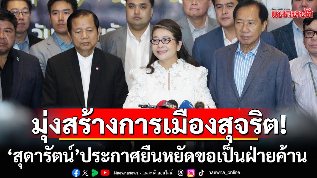 'คุณหญิงสุดารัตน์'ประกาศยืนหยัดขอเป็นฝ่ายค้าน! มุ่งสร้างการเมืองสุจริต