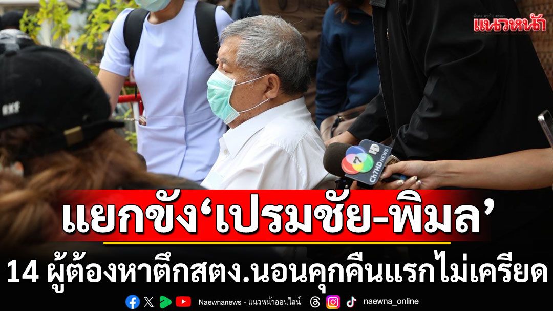 แยกขัง ‘เปรมชัย-พิมล’ ยังไม่ส่งรักษานอกเรือนจำ 14 ผู้ต้องหาตึกสตง.นอนคุกคืนแรกไม่เครียด