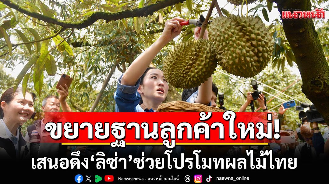 ’อิ๊งค์‘โชว์ตัดทุเรียนสวนเมืองจันทบุรี เสนอดึง ‘ลิซ่า’ ช่วยโปรโมทผลไม้ไทย