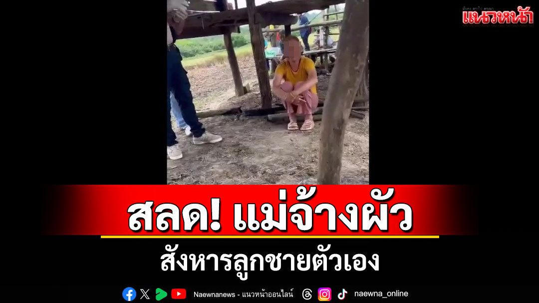 สลด!แม่จ้างวานผัว-เพื่อนสังหารลูกชายตัวเองเหตุสุดทนถูกทำร้ายซ้ำเติมจากฤทธิ์ยา