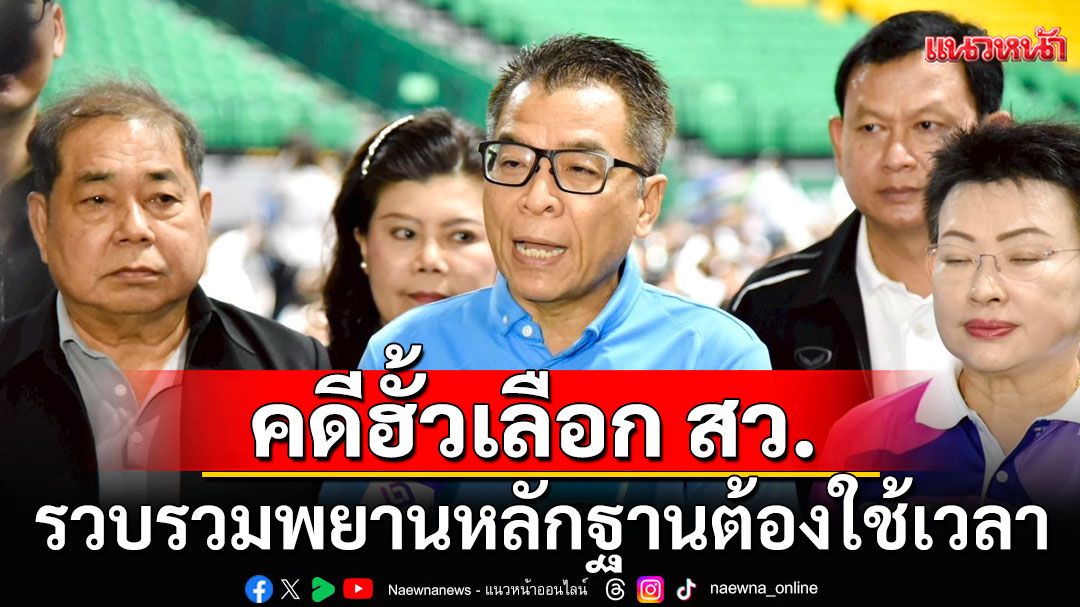 'แสวง'ยอมรับรวบรวมพยานหลักฐาน คดีฮั้วเลือกสว.ต้องใช้เวลา เหตุขั้นตอนเลือกซับซ้อน