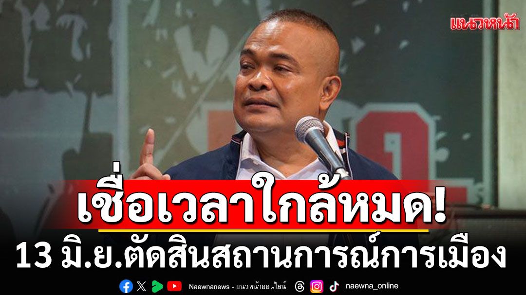'จตุพร'ฟันเปรี้ยง! 13 มิ.ย.ตัดสินสถานการณ์การเมือง ถึงเวลา'อุ๊งอิ๊งค์'ใกล้หมด พ่อไปลูกไป