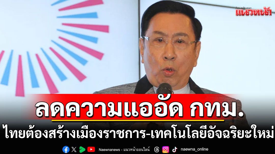 'ดร.อาทิตย์'มองไทยต้องสร้างเมืองราชการ-เทคโนโลยีอัจฉริยะใหม่