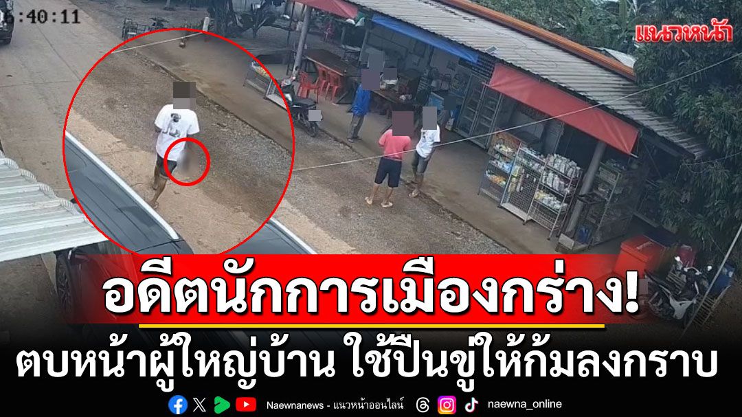 อดีตนักการเมืองท้องถิ่นกร่าง! ตบหน้าผู้ใหญ่บ้าน ใช้ปืนข่มขู่บังคับให้ก้มลงกราบเท้า
