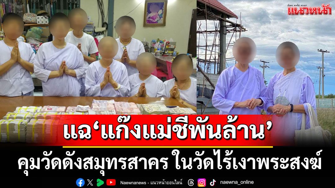 เพจดังแฉ! 'แก๊งแม่ชีพันล้าน' คุมวัดดังสมุทรสาคร ในวัดไร้เงาพระสงฆ์ จี้ 'ปปง.-DSI' สอบ