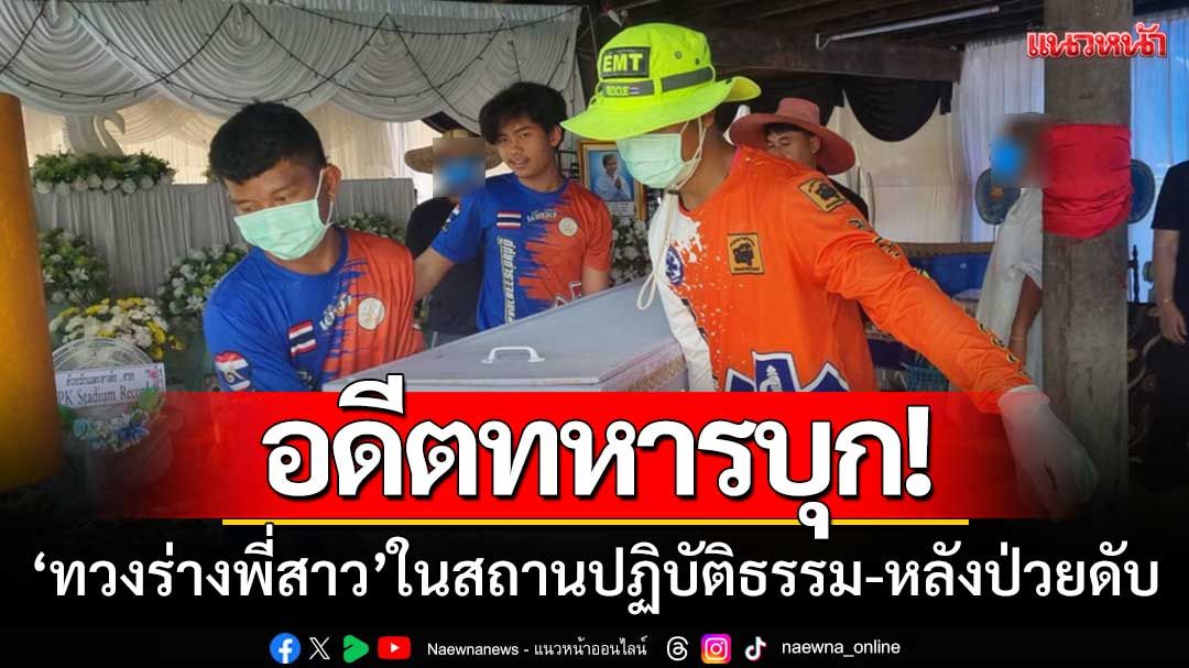 อดีตทหารบุก! ‘ทวงร่างพี่สาวในสถานปฏิบัติธรรม’ หลังป่วยดับ-แต่ไม่แจ้งญาติ