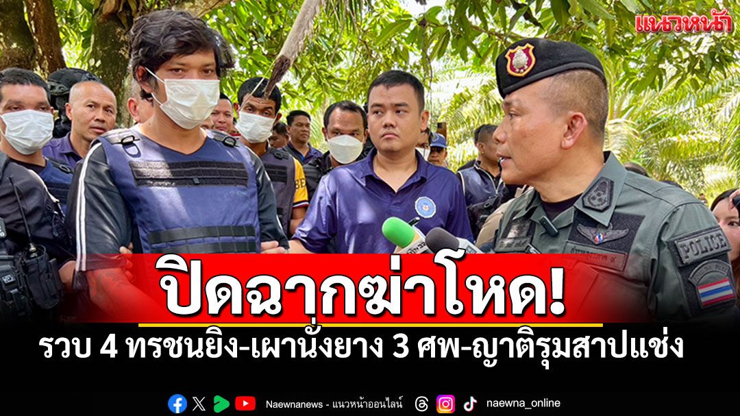 ปิดฉากฆ่าโหด! รวบ 4 ทรชนยิง-เผานั่งยาง 3 ศพ ญาติสาปแช่ง 'ไอ้บิน' เคยฆ่ามาแล้ว 8 ศพ