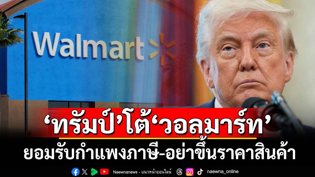 ยอมรับภาษี-อย่าผลักภาระให้ผู้บริโภค! ‘ทรัมป์’โต้ยักษ์ค้าปลีก‘วอลมาร์ท’ปมโอดขอปรับราคาสินค้า