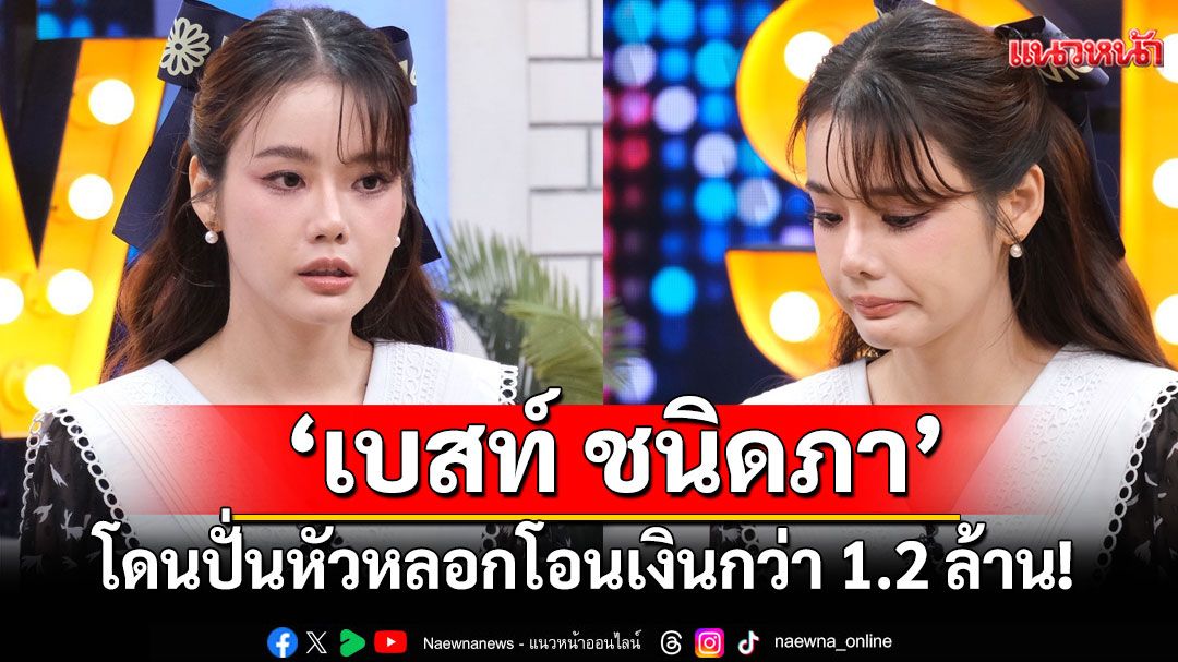 'เบสท์ ชนิดภา'เปิดโปงกลลวงมิจฉาชีพ ปั่นหัวหลอกโอนเงิน 1.2 ล้าน บูลลี่สวยแต่ไม่ฉลาด