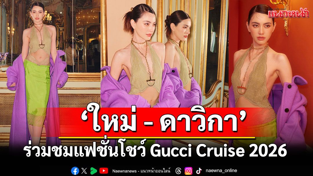 'ใหม่ - ดาวิกา โฮร์เน่'Gucci Brand Ambassador จากประเทศไทยเข้าร่วมชมแฟชั่นโชว์ Gucci Cruise 2026