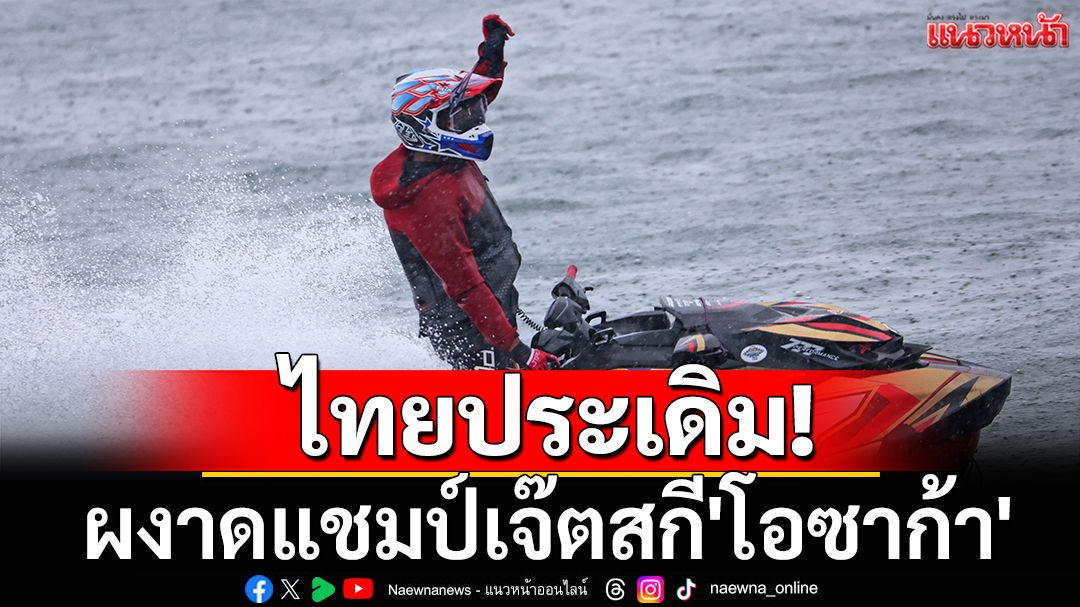 ไทยประเดิม! ผงาดแชมป์เจ๊ตสกี'โอซาก้า'