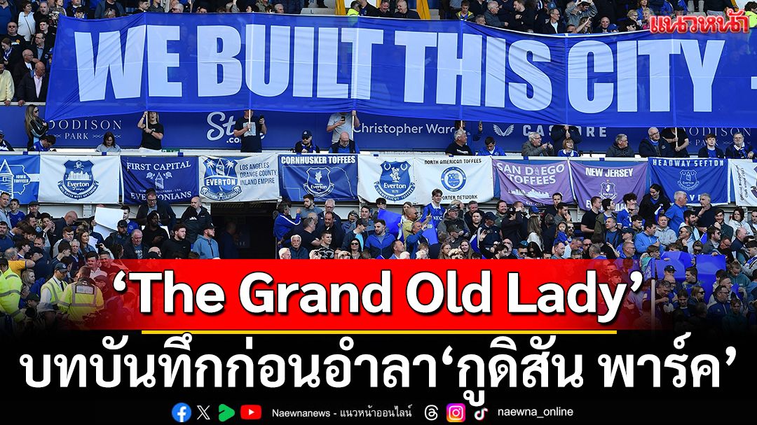 ‘The Grand Old Lady’ บทบันทึกก่อนอำลา ‘กูดิสัน พาร์ค’