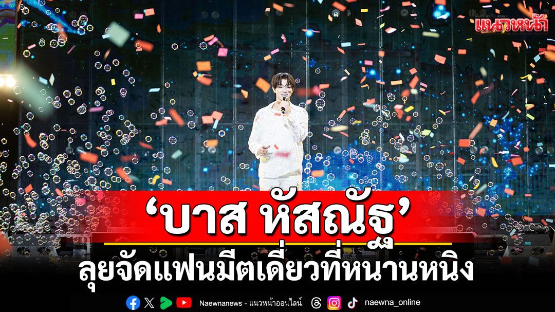 ปังไม่หยุด! 'บาส หัสณัฐ'ลุยจัดแฟนมีตเดี่ยวที่หนานหนิง