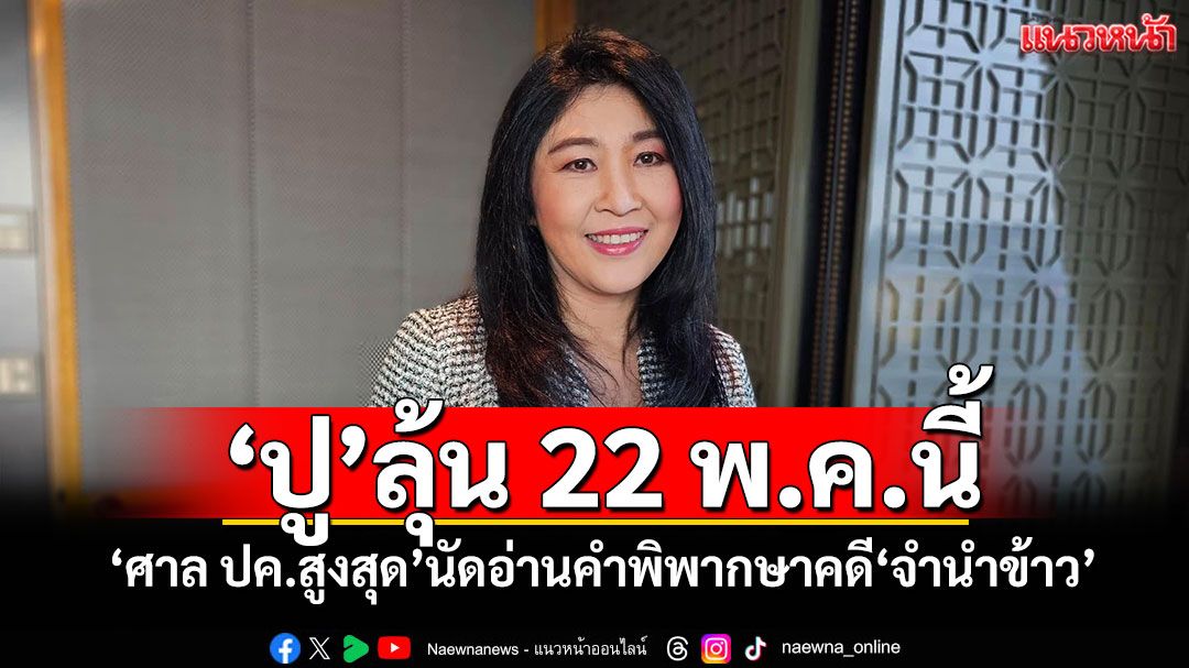 'ปู'ลุ้น 22 พ.ค.นี้ 'ศาล ปค.สูงสุด'นัดอ่านคำพิพากษาคดี'จำนำข้าว'