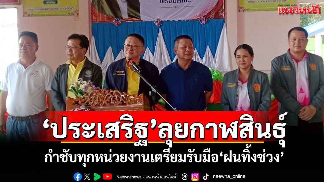 ‘ประเสริฐ’ลงพื้นที่กาฬสินธุ์ กำชับทุกหน่วยงานเตรียมรับมือ‘ฝนทิ้งช่วง’