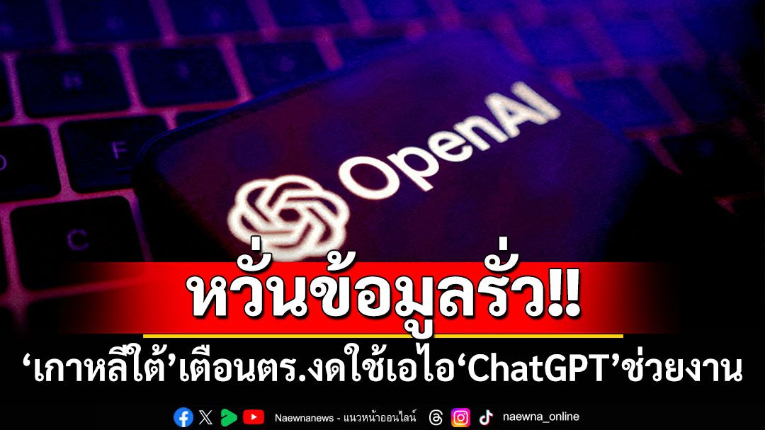 หวั่นข้อมูลรั่ว! ‘เกาหลีใต้’เตือนตำรวจงดใช้เอไอ‘ChatGPT’ช่วยงานคดี