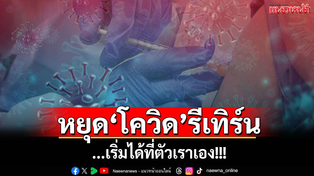 แนวหน้าวิเคราะห์ : หยุด‘โควิด’รีเทิร์น เริ่มได้ที่ตัวเราเอง