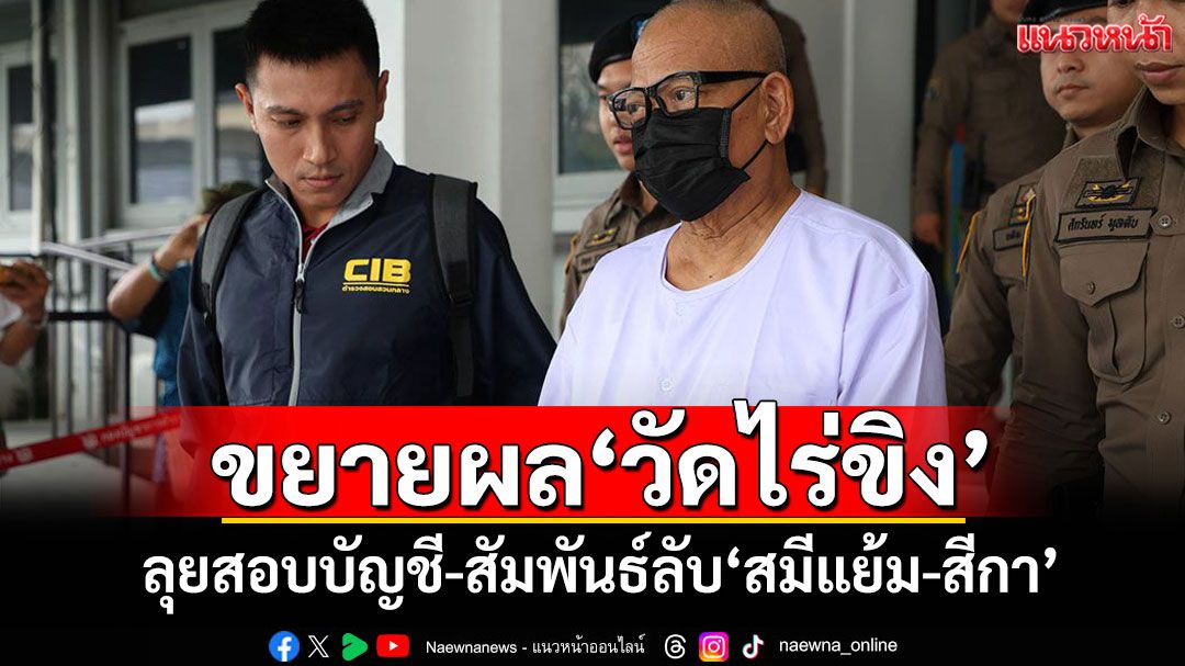 ขยายผล‘วัดไร่ขิง’ ลุยสอบบัญชี-สัมพันธ์ลับ‘สมีแย้ม-สีกา’