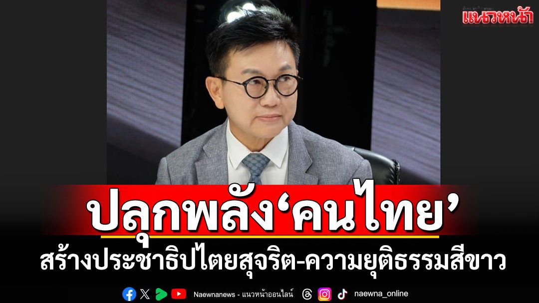 'ดิเรกฤทธิ์'ปลุกพลังคนไทย! สร้างประชาธิปไตยสุจริต-ความยุติธรรมสีขาว