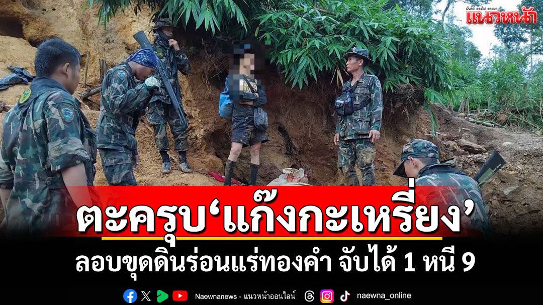 ไล่ตะครุบ'แก๊งกะเหรี่ยง' ลอบขุดดินร่อนแร่ทองคำ จับได้ 1 หนี 9