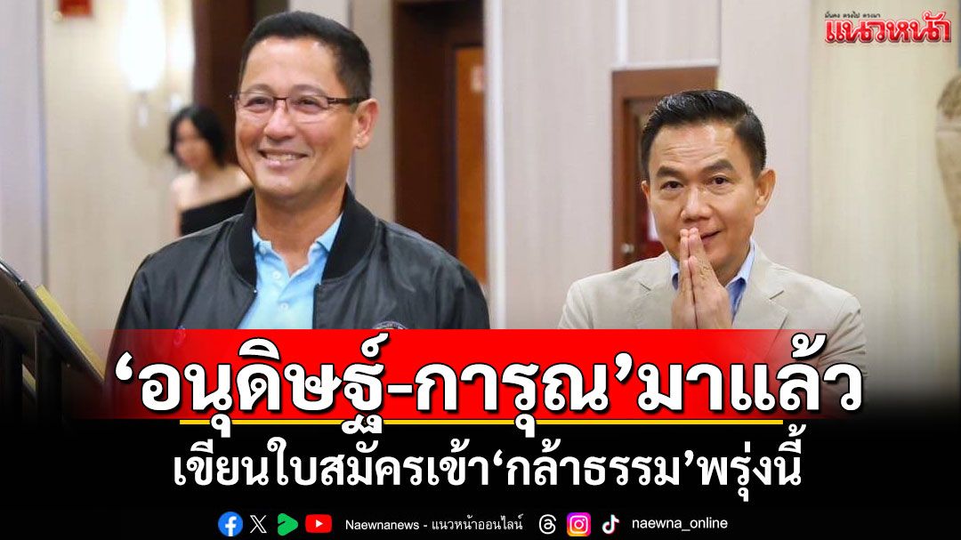 'อนุดิษฐ์-การุณ'มาแล้ว! เขียนใบสมัครเข้า'กล้าธรรม'พรุ่งนี้