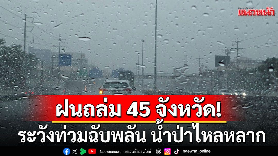 กรมอุตุฯ 45 จังหวัดฝนตกหนัก ระวังท่วมฉับพลัน น้ำป่าไหลหลาก กทม.โดนด้วย