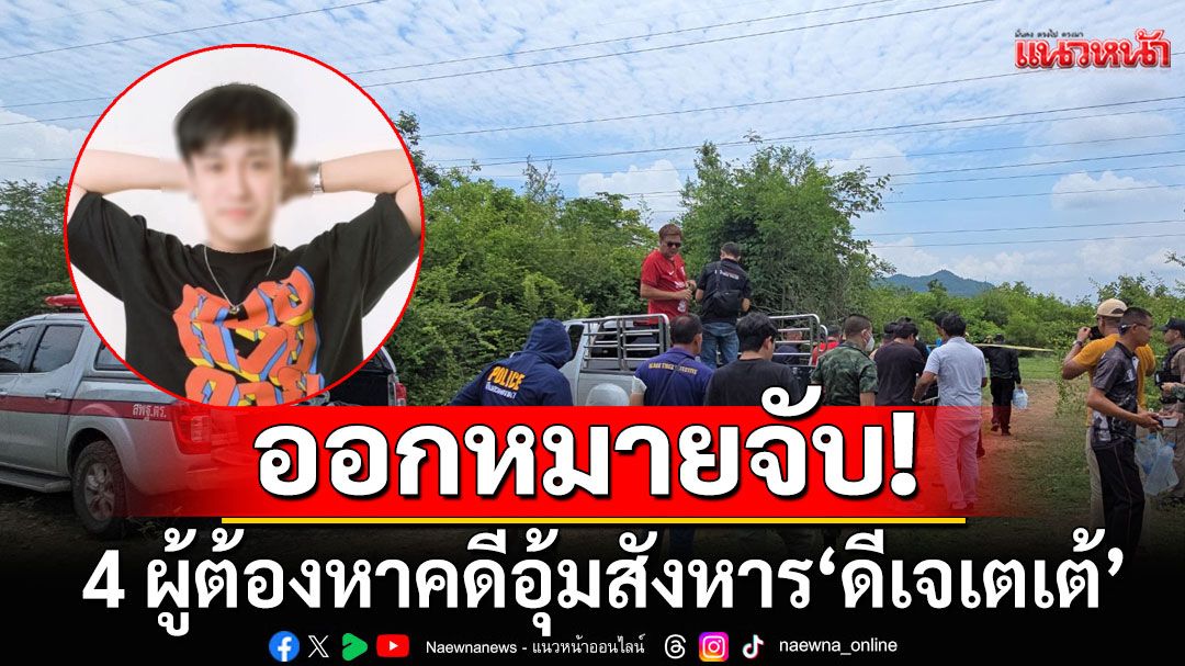 ออกหมายจับ 4 ผู้ต้องหาคดีอุ้มสังหาร'ดีเจเตเต้' พร้อมแจ้ง 5 ข้อหาหนัก