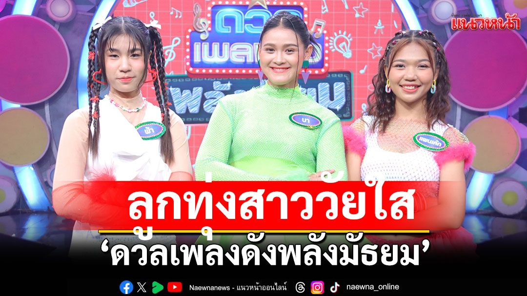'ดวลเพลงดัง พลังมัธยม'เปิดโหมดลูกทุ่งสาววัยใส แดนซ์สะบัดกับเพลง 'สับปะรด'