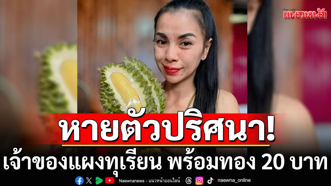 เร่งตามหา! 'เจ๊แก้ว'เจ้าของแผงทุเรียน หายตัวปริศนา มีทองติดตัวกว่า 20 บาท