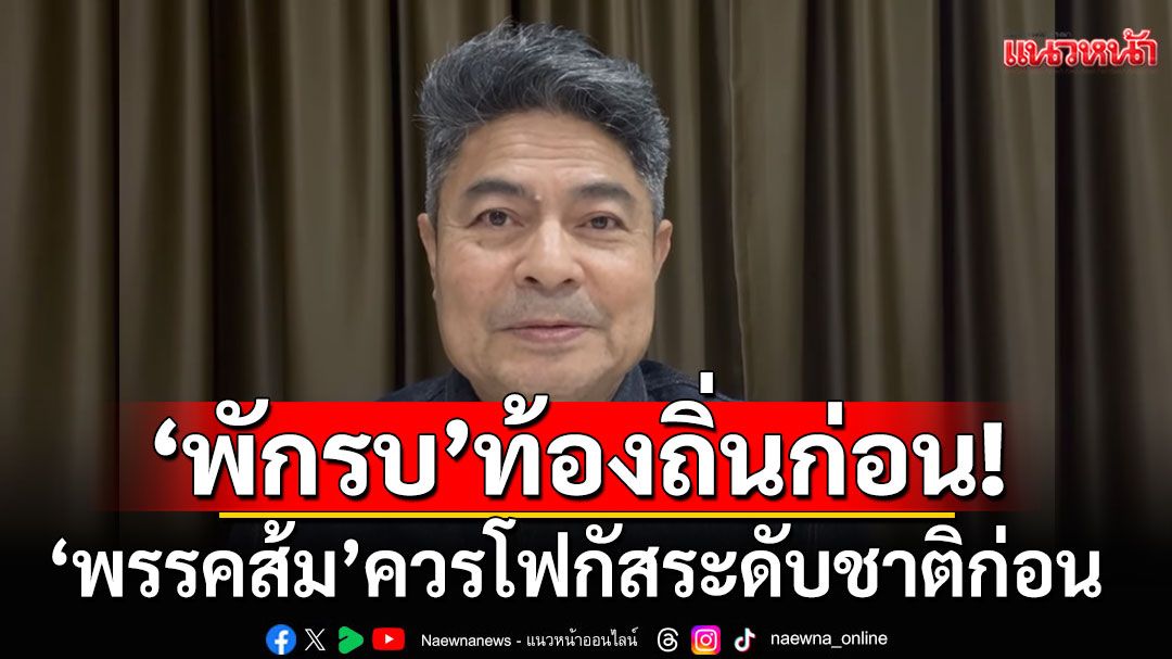 'บ้านใหญ่'ยังกิน! แนะ'พรรคส้ม'ควรโฟกัสยึดอำนาจรัฐระดับชาติก่อน