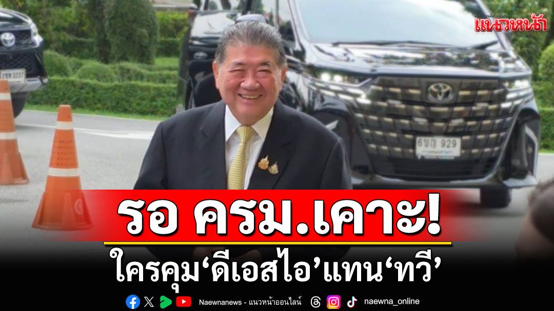 รอพรุ่งนี้! ครม.เคาะใครคุม'ดีเอสไอ' แทน 'ทวี' ชี้เป็นอำนาจนายกฯหาคนเหมาะสม