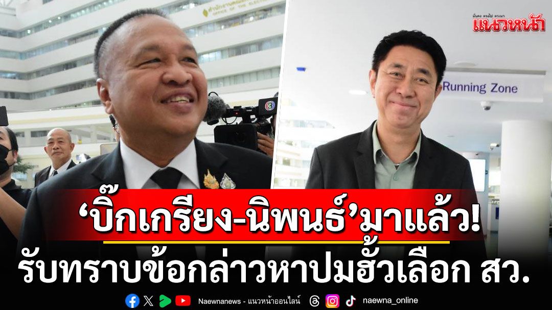 ‘บิ๊กเกรียง-นิพนธ์’มาแล้ว! หลังกกต.เรียก 22 สว.ล็อตแรก รับทราบข้อกล่าวหาปมฮั้วเลือก สว.