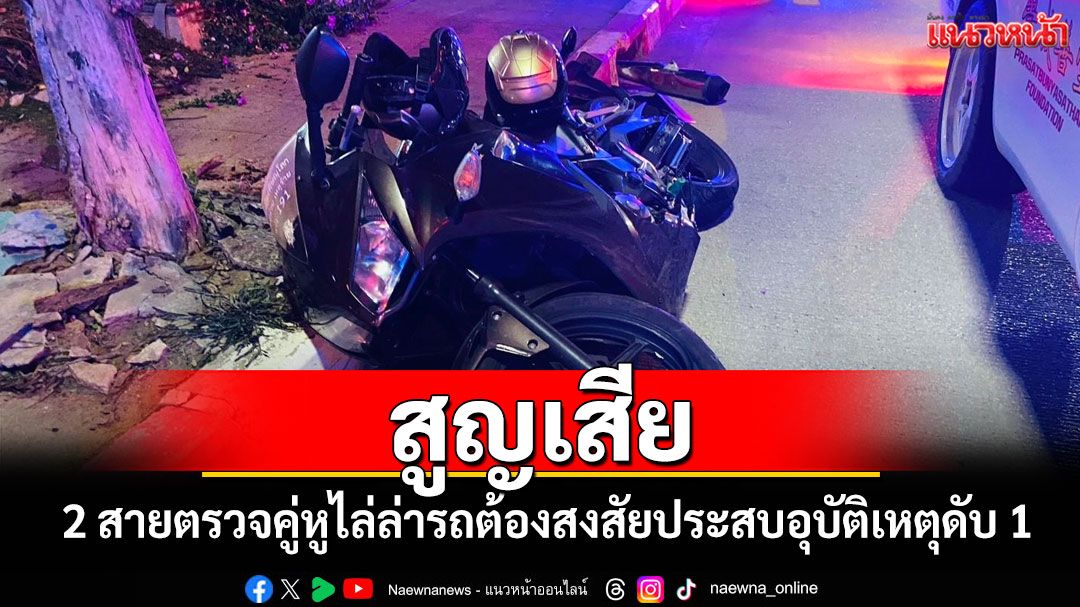 2 ตำรวจสายตรวจคู่หูขับ จยย.ไล่ล่ารถต้องสงสัยเกิดอุบัติเหตุเสียชีวิต 1 นาย