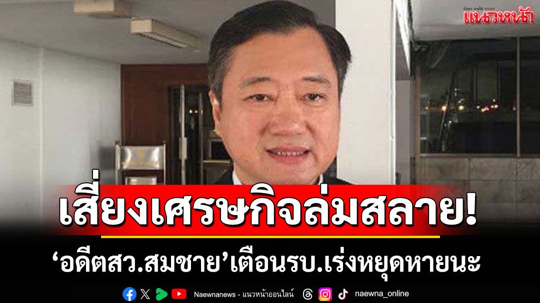 ‘อดีตสว.สมชาย’ชี้หนี้สาธารณะของ GDP เฉียด 70% สัญญาณเตือนภาวะเสี่ยง ศก.ล่มสลาย